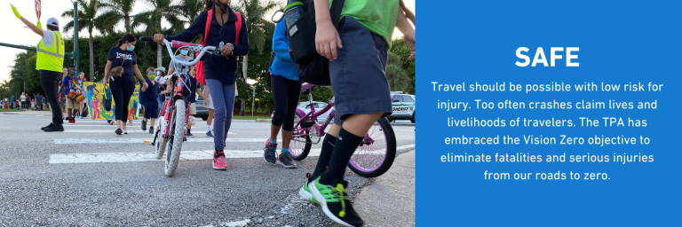 SAFE - Travel should be possible with low risk for injury. Too often crashes claim lives and livelihoods of travelers. The TPA has embraced the Vision Zero objective to eliminate fatalities and serious injuries from our roads to zero.