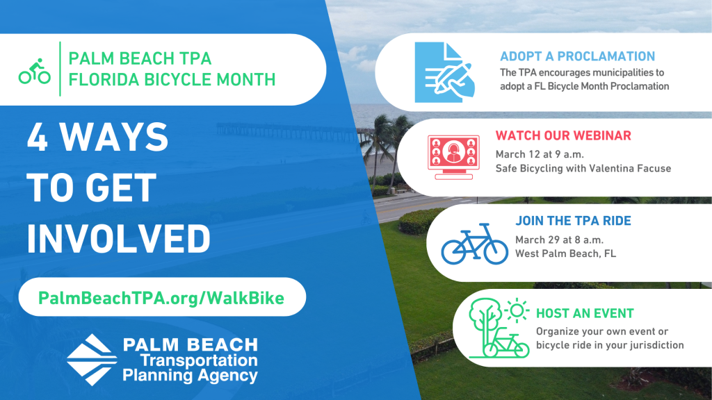 4 ways to get involved with FL Bicycle month including adopting a proclamation, attending the safe bicycling webinar, attending the bike ride, and hosting your own event! Find out more at PalmBeachTPA.org/WalkBike